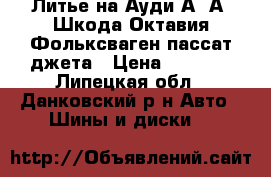 Литье на Ауди А6 А4 Шкода Октавия Фольксваген пассат джета › Цена ­ 8 500 - Липецкая обл., Данковский р-н Авто » Шины и диски   